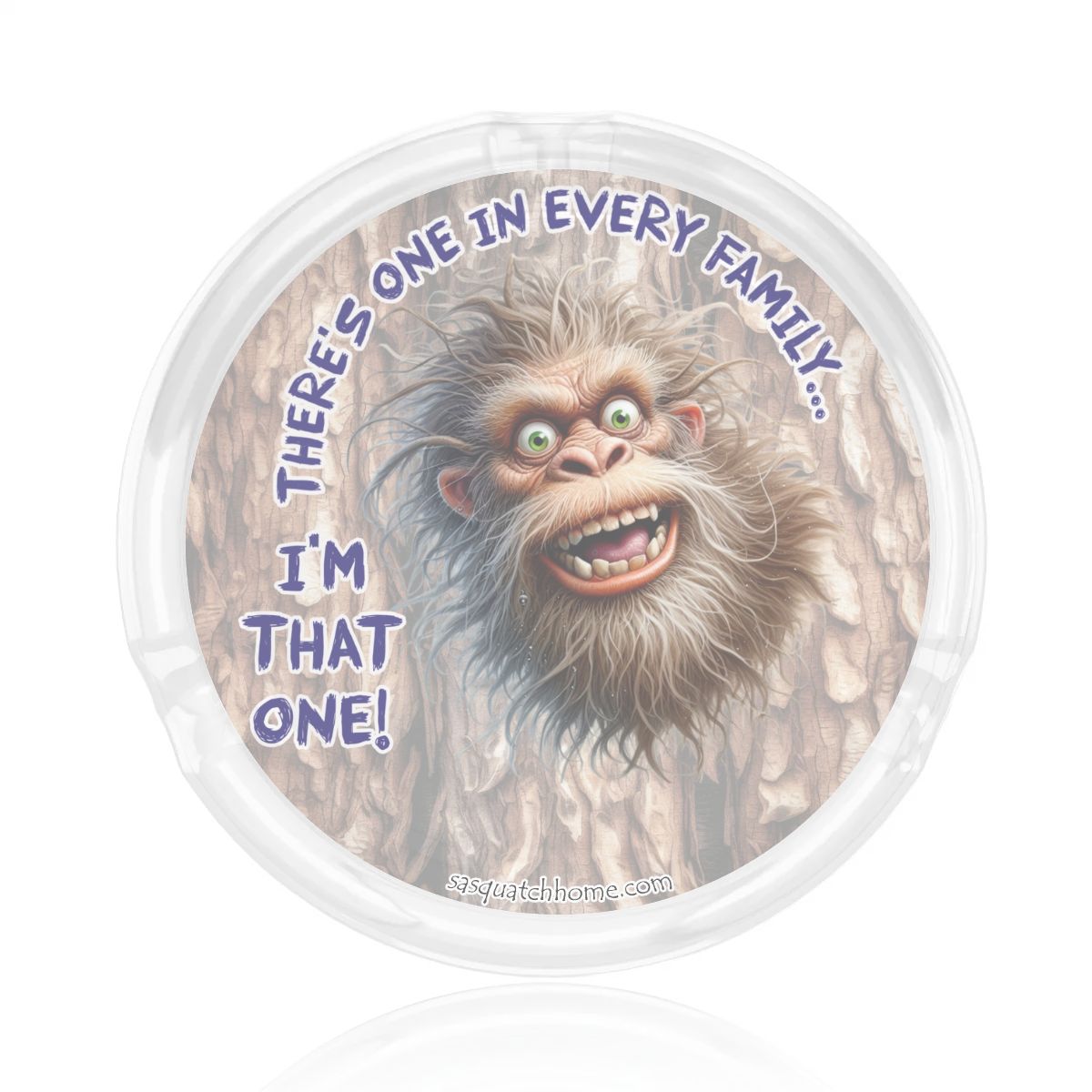 3 .3" Round, Lead Free Glass Ashtray - Bigfoot, Sasquatch "There's One In Every Family"