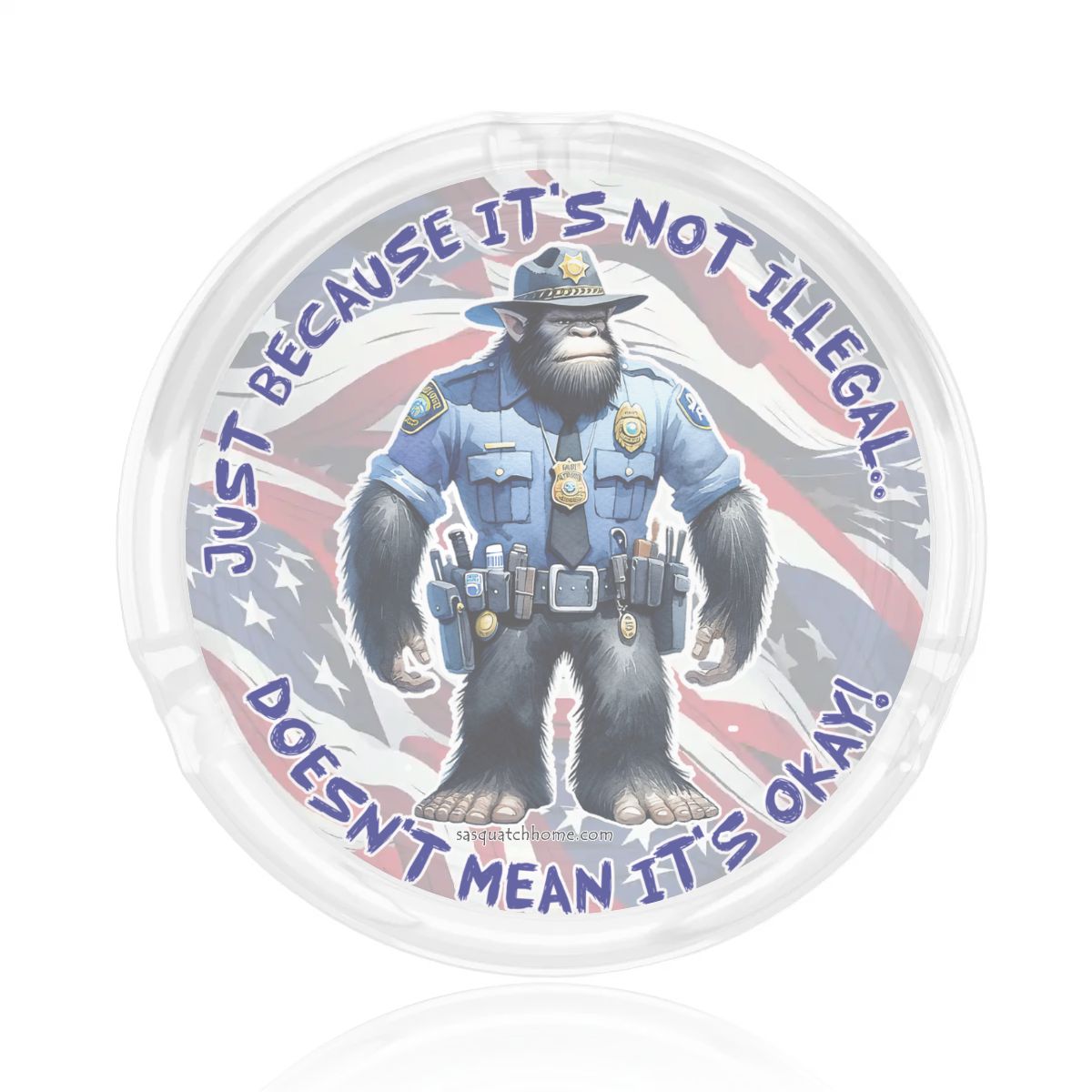 3 .3" Round, Lead Free Glass Ashtray - Bigfoot Sasquatch Cop, "Just because it's...."