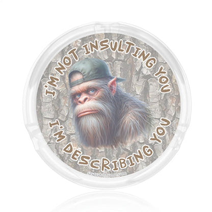 3 .3" Round, Lead Free Glass Ashtray - Bigfoot, Sasquatch "I'm not insulting you..."